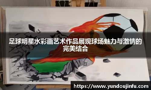 足球明星水彩画艺术作品展现球场魅力与激情的完美结合